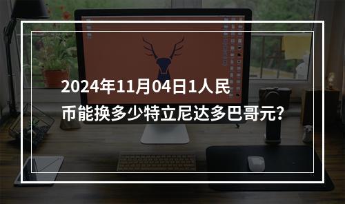 2024年11月04日1人民币能换多少特立尼达多巴哥元？