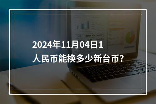 2024年11月04日1人民币能换多少新台币？