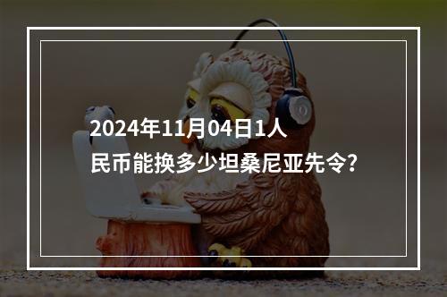 2024年11月04日1人民币能换多少坦桑尼亚先令？