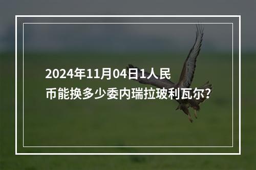 2024年11月04日1人民币能换多少委内瑞拉玻利瓦尔？