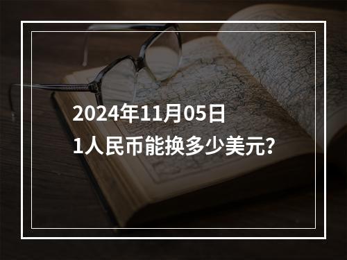 2024年11月05日1人民币能换多少美元？