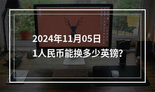 2024年11月05日1人民币能换多少英镑？