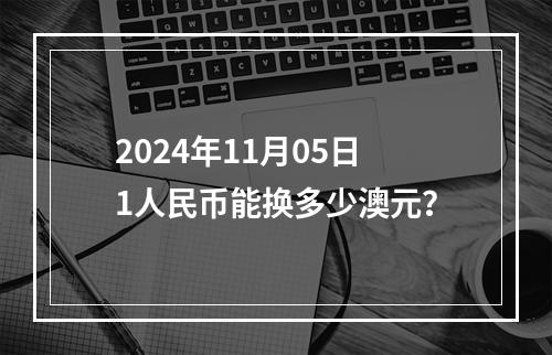 2024年11月05日1人民币能换多少澳元？