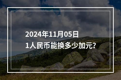 2024年11月05日1人民币能换多少加元？