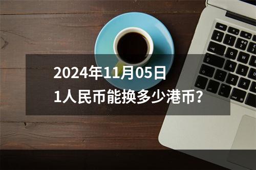 2024年11月05日1人民币能换多少港币？