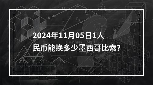 2024年11月05日1人民币能换多少墨西哥比索？