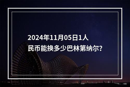 2024年11月05日1人民币能换多少巴林第纳尔？