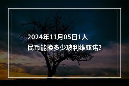 2024年11月05日1人民币能换多少玻利维亚诺？