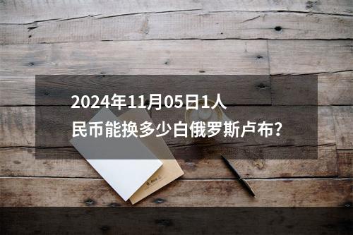 2024年11月05日1人民币能换多少白俄罗斯卢布？