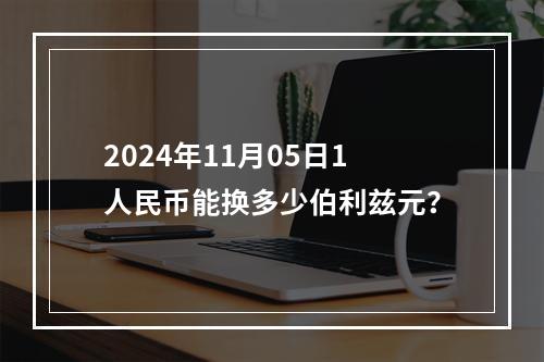 2024年11月05日1人民币能换多少伯利兹元？