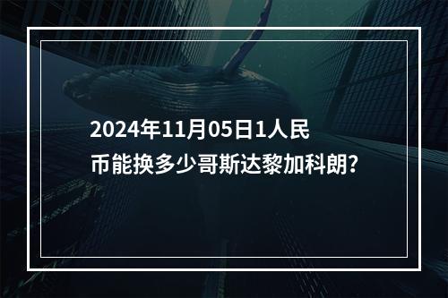 2024年11月05日1人民币能换多少哥斯达黎加科朗？