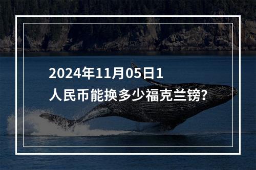 2024年11月05日1人民币能换多少福克兰镑？