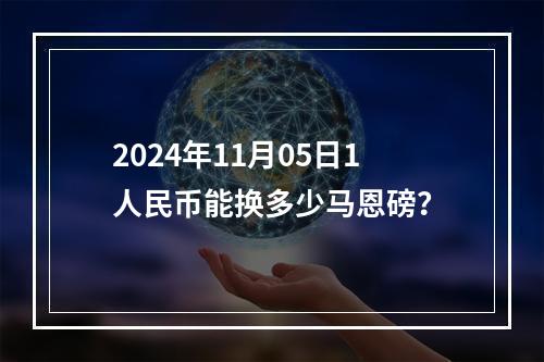 2024年11月05日1人民币能换多少马恩磅？