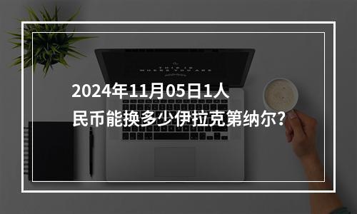 2024年11月05日1人民币能换多少伊拉克第纳尔？