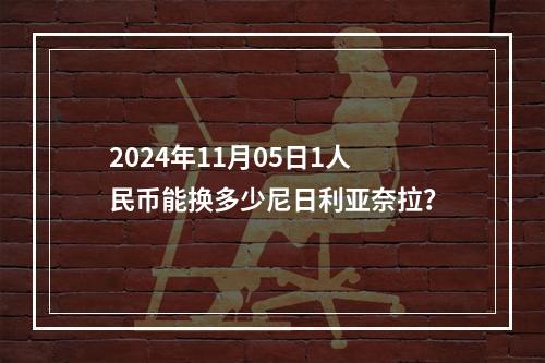 2024年11月05日1人民币能换多少尼日利亚奈拉？