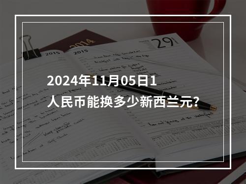 2024年11月05日1人民币能换多少新西兰元？