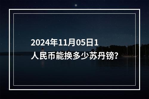 2024年11月05日1人民币能换多少苏丹镑？