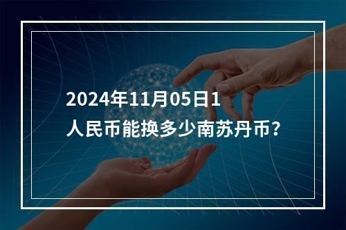 2024年11月05日1人民币能换多少南苏丹币？