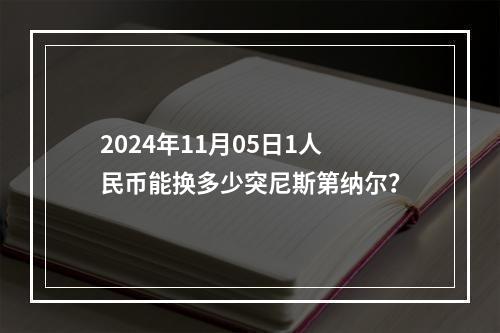 2024年11月05日1人民币能换多少突尼斯第纳尔？