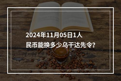 2024年11月05日1人民币能换多少乌干达先令？