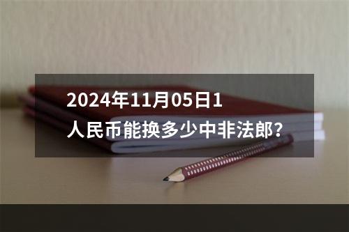 2024年11月05日1人民币能换多少中非法郎？