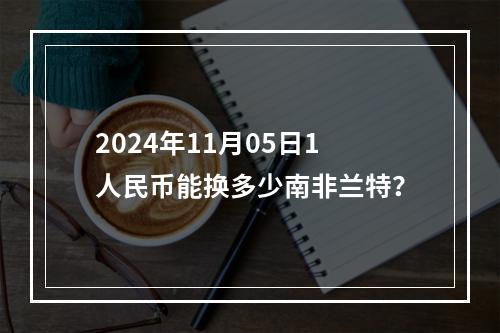 2024年11月05日1人民币能换多少南非兰特？