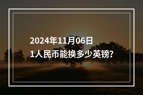 2024年11月06日1人民币能换多少英镑？