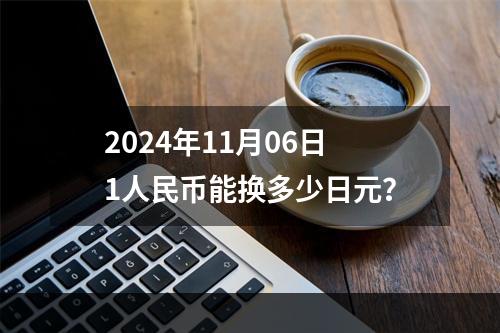 2024年11月06日1人民币能换多少日元？