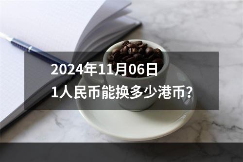 2024年11月06日1人民币能换多少港币？