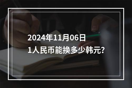 2024年11月06日1人民币能换多少韩元？