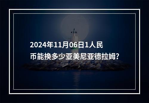 2024年11月06日1人民币能换多少亚美尼亚德拉姆？