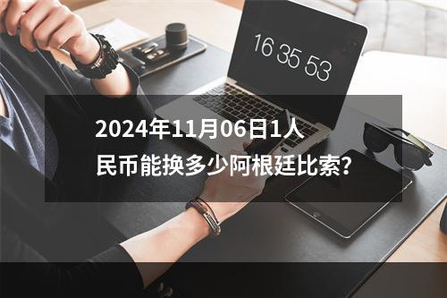 2024年11月06日1人民币能换多少阿根廷比索？