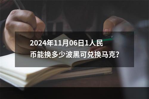 2024年11月06日1人民币能换多少波黑可兑换马克？