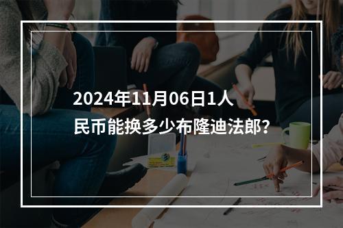 2024年11月06日1人民币能换多少布隆迪法郎？