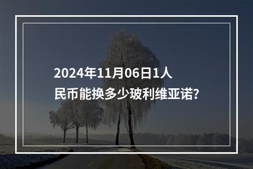 2024年11月06日1人民币能换多少玻利维亚诺？