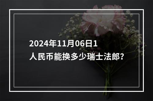 2024年11月06日1人民币能换多少瑞士法郎？