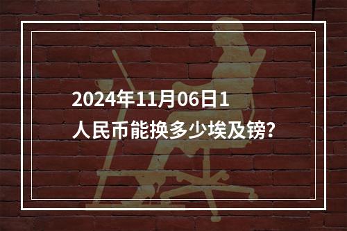 2024年11月06日1人民币能换多少埃及镑？