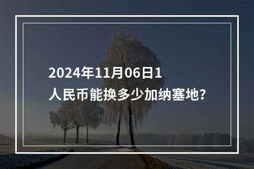 2024年11月06日1人民币能换多少加纳塞地？