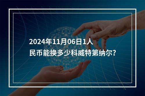 2024年11月06日1人民币能换多少科威特第纳尔？