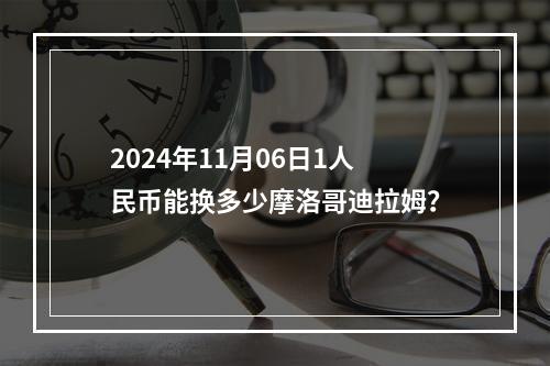 2024年11月06日1人民币能换多少摩洛哥迪拉姆？