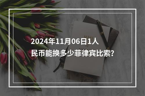 2024年11月06日1人民币能换多少菲律宾比索？