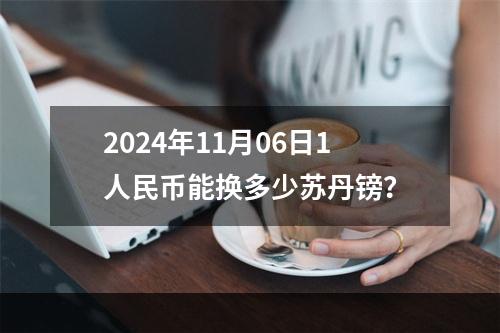 2024年11月06日1人民币能换多少苏丹镑？