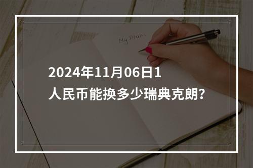 2024年11月06日1人民币能换多少瑞典克朗？