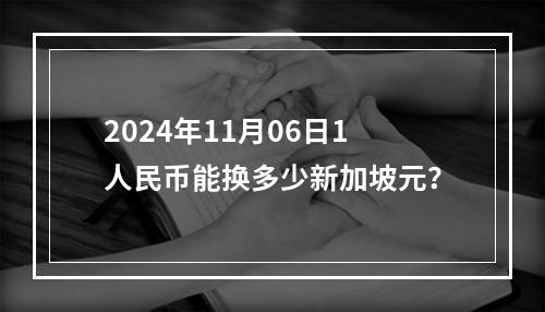 2024年11月06日1人民币能换多少新加坡元？