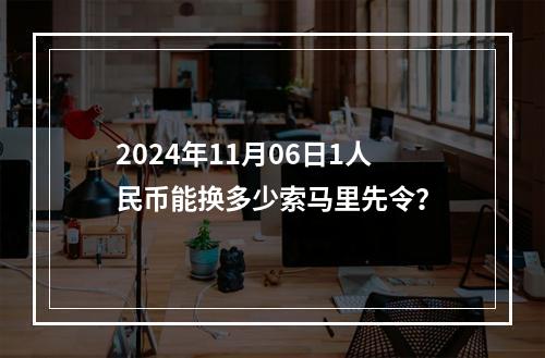 2024年11月06日1人民币能换多少索马里先令？