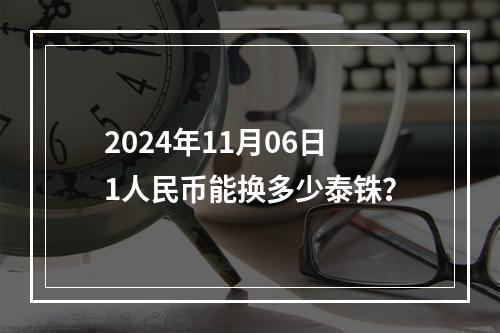 2024年11月06日1人民币能换多少泰铢？