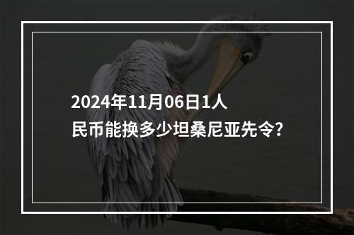 2024年11月06日1人民币能换多少坦桑尼亚先令？