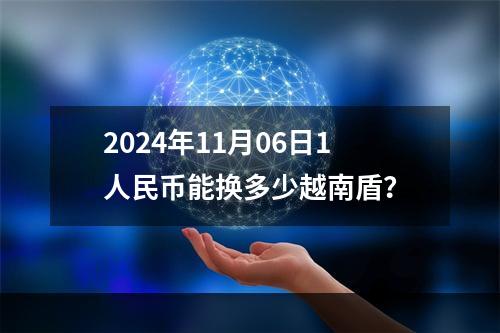 2024年11月06日1人民币能换多少越南盾？