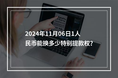 2024年11月06日1人民币能换多少特别提款权？