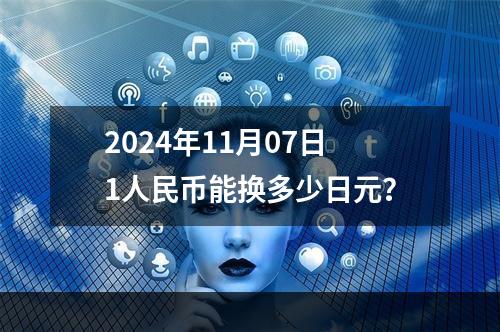 2024年11月07日1人民币能换多少日元？